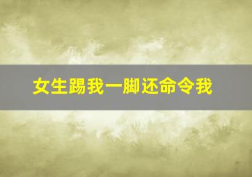 女生踢我一脚还命令我