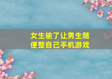 女生输了让男生随便整自己手机游戏