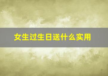 女生过生日送什么实用