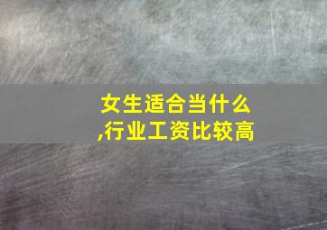 女生适合当什么,行业工资比较高