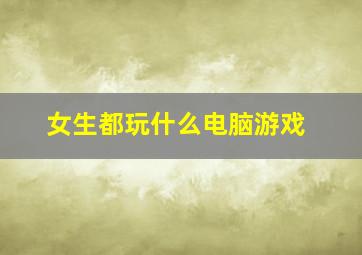 女生都玩什么电脑游戏