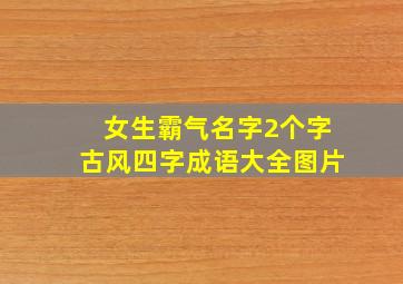 女生霸气名字2个字古风四字成语大全图片