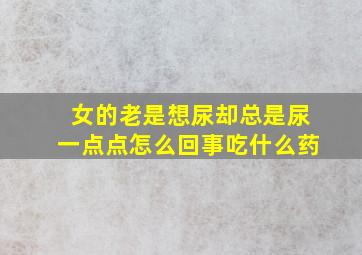 女的老是想尿却总是尿一点点怎么回事吃什么药