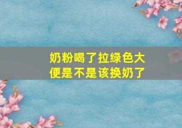 奶粉喝了拉绿色大便是不是该换奶了