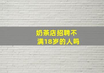 奶茶店招聘不满18岁的人吗