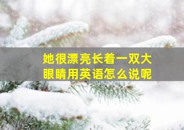 她很漂亮长着一双大眼睛用英语怎么说呢