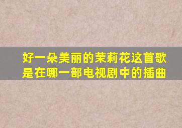 好一朵美丽的茉莉花这首歌是在哪一部电视剧中的插曲