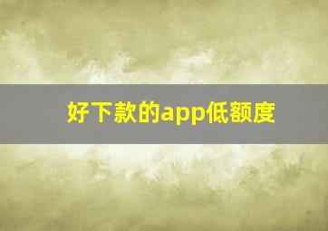 好下款的app低额度