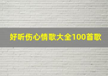 好听伤心情歌大全100首歌