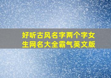 好听古风名字两个字女生网名大全霸气英文版