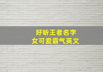 好听王者名字女可爱霸气英文