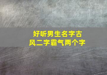 好听男生名字古风二字霸气两个字