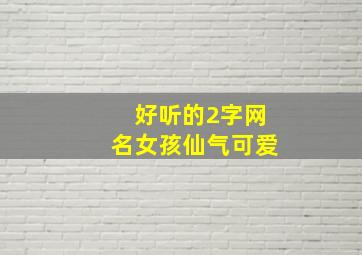 好听的2字网名女孩仙气可爱