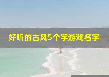 好听的古风5个字游戏名字