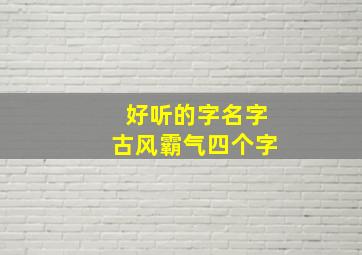 好听的字名字古风霸气四个字