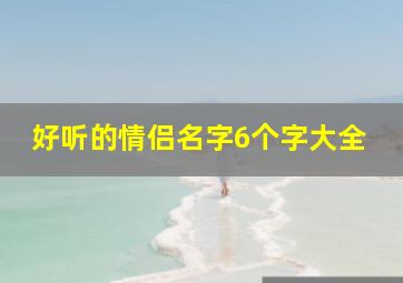 好听的情侣名字6个字大全