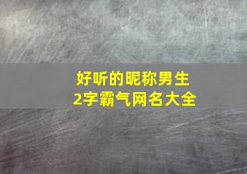 好听的昵称男生2字霸气网名大全