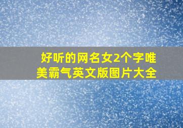 好听的网名女2个字唯美霸气英文版图片大全