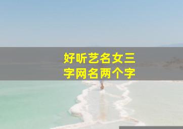 好听艺名女三字网名两个字