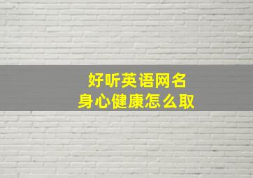 好听英语网名身心健康怎么取