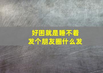 好困就是睡不着发个朋友圈什么发