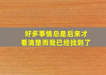 好多事情总是后来才看清楚而我已经找到了