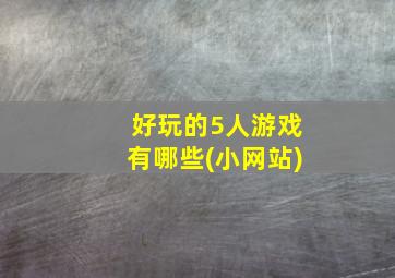 好玩的5人游戏有哪些(小网站)