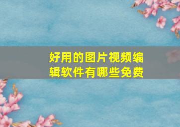 好用的图片视频编辑软件有哪些免费