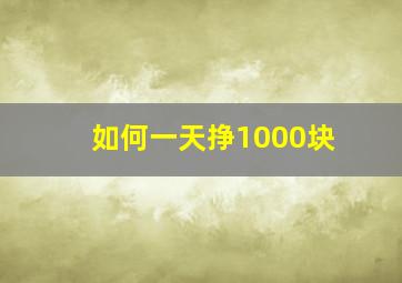 如何一天挣1000块