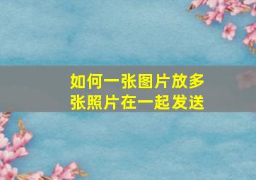 如何一张图片放多张照片在一起发送