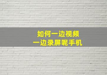 如何一边视频一边录屏呢手机