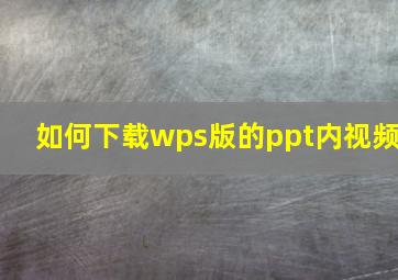 如何下载wps版的ppt内视频