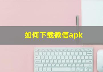 如何下载微信apk