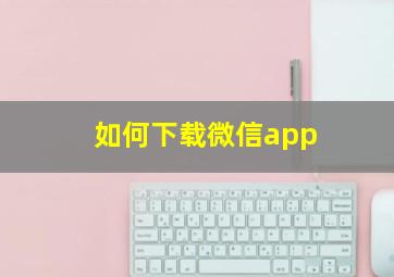 如何下载微信app