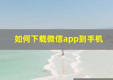 如何下载微信app到手机