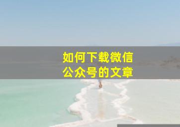 如何下载微信公众号的文章