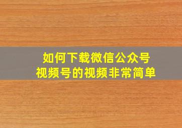 如何下载微信公众号视频号的视频非常简单