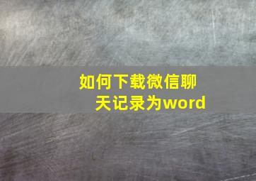 如何下载微信聊天记录为word