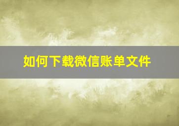 如何下载微信账单文件