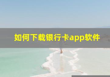 如何下载银行卡app软件