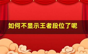 如何不显示王者段位了呢