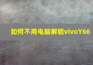 如何不用电脑解锁vivoY66