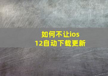 如何不让ios12自动下载更新