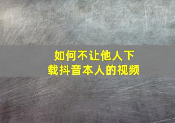 如何不让他人下载抖音本人的视频