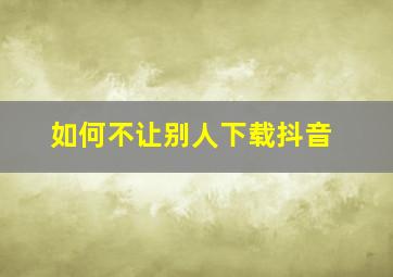 如何不让别人下载抖音