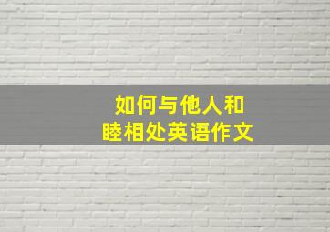 如何与他人和睦相处英语作文