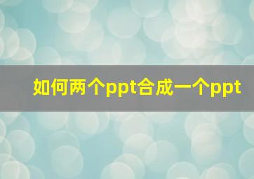 如何两个ppt合成一个ppt