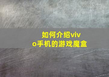 如何介绍vivo手机的游戏魔盒