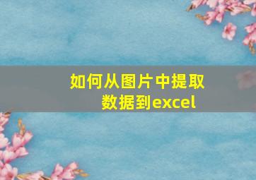 如何从图片中提取数据到excel