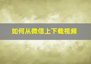 如何从微信上下载视频